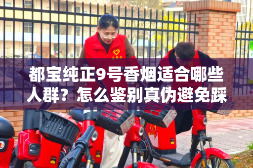 都宝纯正9号香烟适合哪些人群？怎么鉴别真伪避免踩坑？