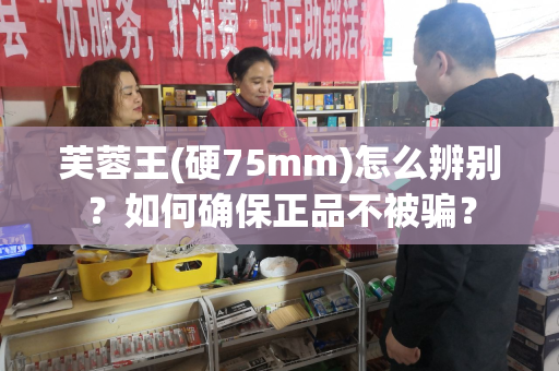 芙蓉王(硬75mm)怎么辨别？如何确保正品不被骗？